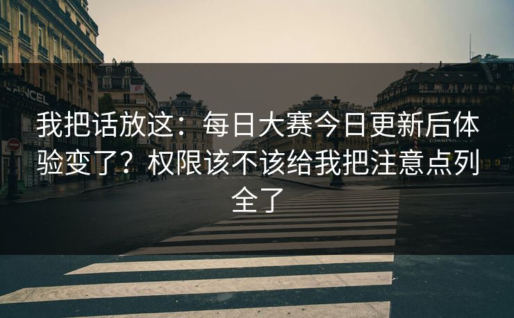 我把话放这：每日大赛今日更新后体验变了？权限该不该给我把注意点列全了