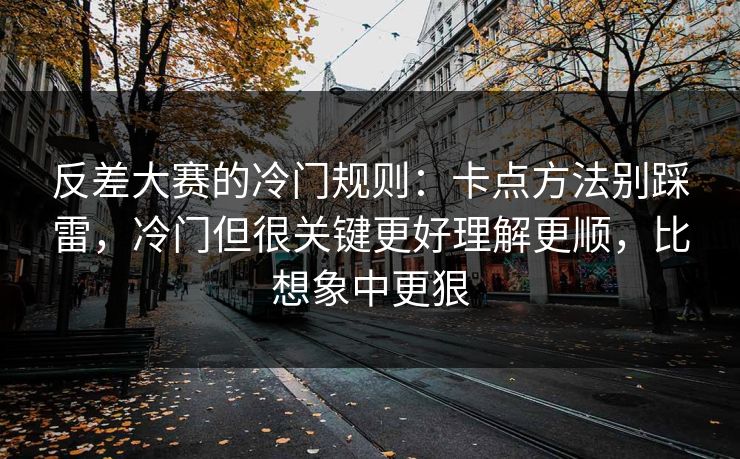 反差大赛的冷门规则：卡点方法别踩雷，冷门但很关键更好理解更顺，比想象中更狠