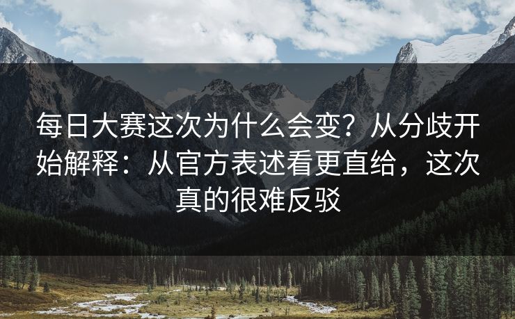 每日大赛这次为什么会变？从分歧开始解释：从官方表述看更直给，这次真的很难反驳
