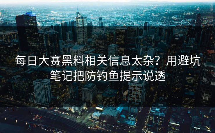 每日大赛黑料相关信息太杂?用避坑笔记把防钓鱼提示说透