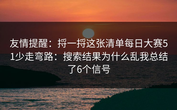 友情提醒:捋一捋这张清单每日大赛51少走弯路:搜索结果为什么乱我总结了6个信号