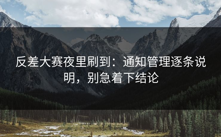 反差大赛夜里刷到:通知管理逐条说明,别急着下结论