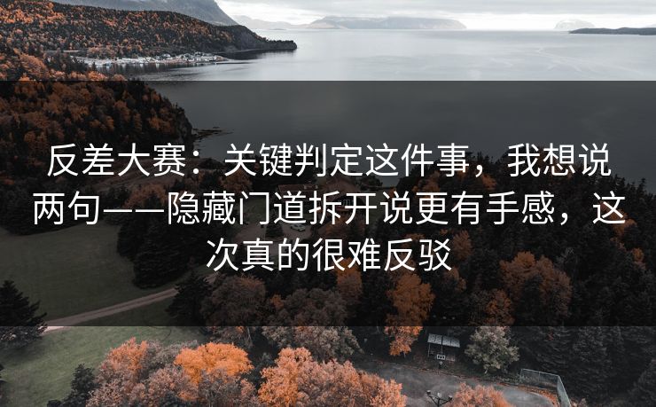 反差大赛:关键判定这件事,我想说两句——隐藏门道拆开说更有手感,这次真的很难反驳 反差大赛:关键判定这件事,我想说两句——隐藏门道拆开说更有手感,这次真的很难反驳