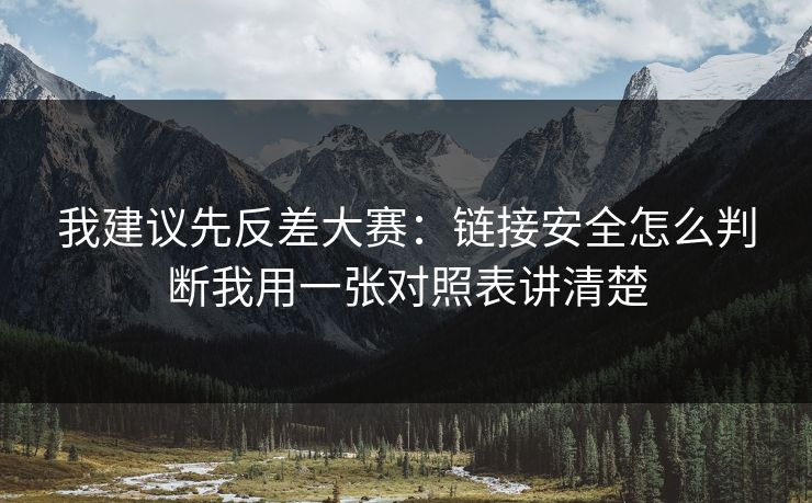 我建议先反差大赛:链接安全怎么判断我用一张对照表讲清楚 我建议先反差大赛:链接安全怎么判断我用一张对照表讲清楚